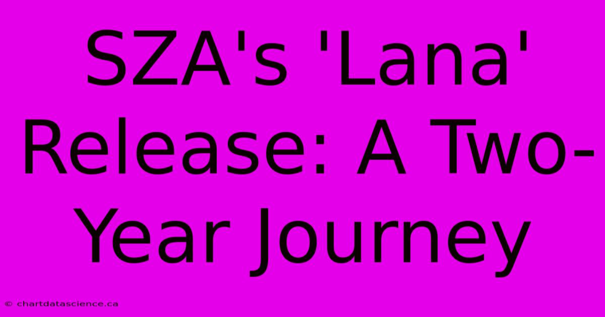 SZA's 'Lana' Release: A Two-Year Journey