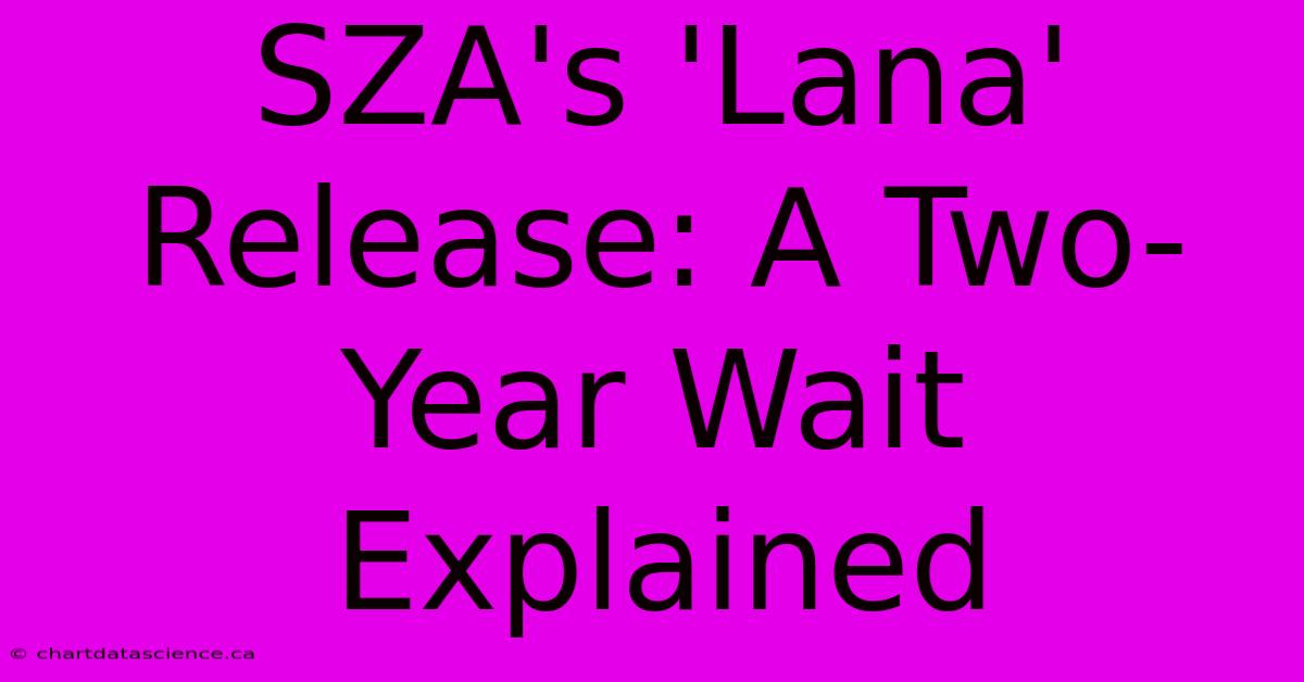 SZA's 'Lana' Release: A Two-Year Wait Explained