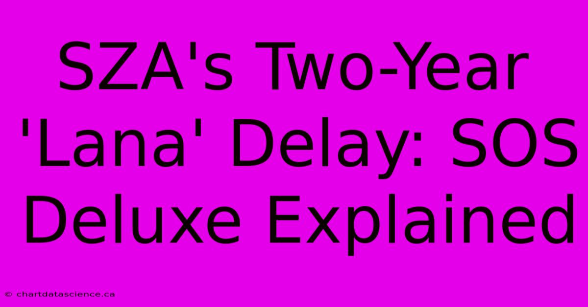 SZA's Two-Year 'Lana' Delay: SOS Deluxe Explained