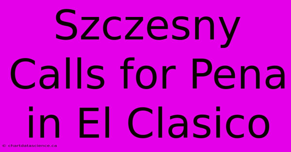 Szczesny Calls For Pena In El Clasico