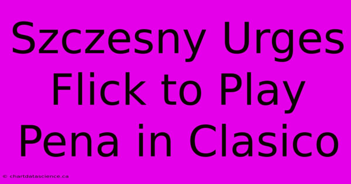 Szczesny Urges Flick To Play Pena In Clasico