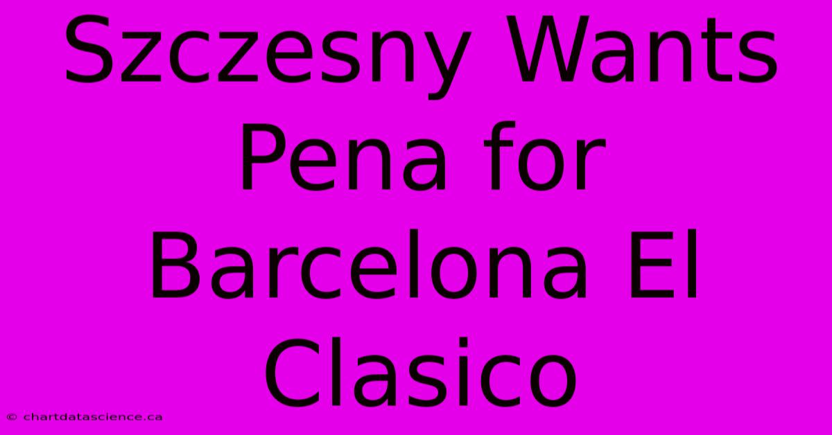 Szczesny Wants Pena For Barcelona El Clasico