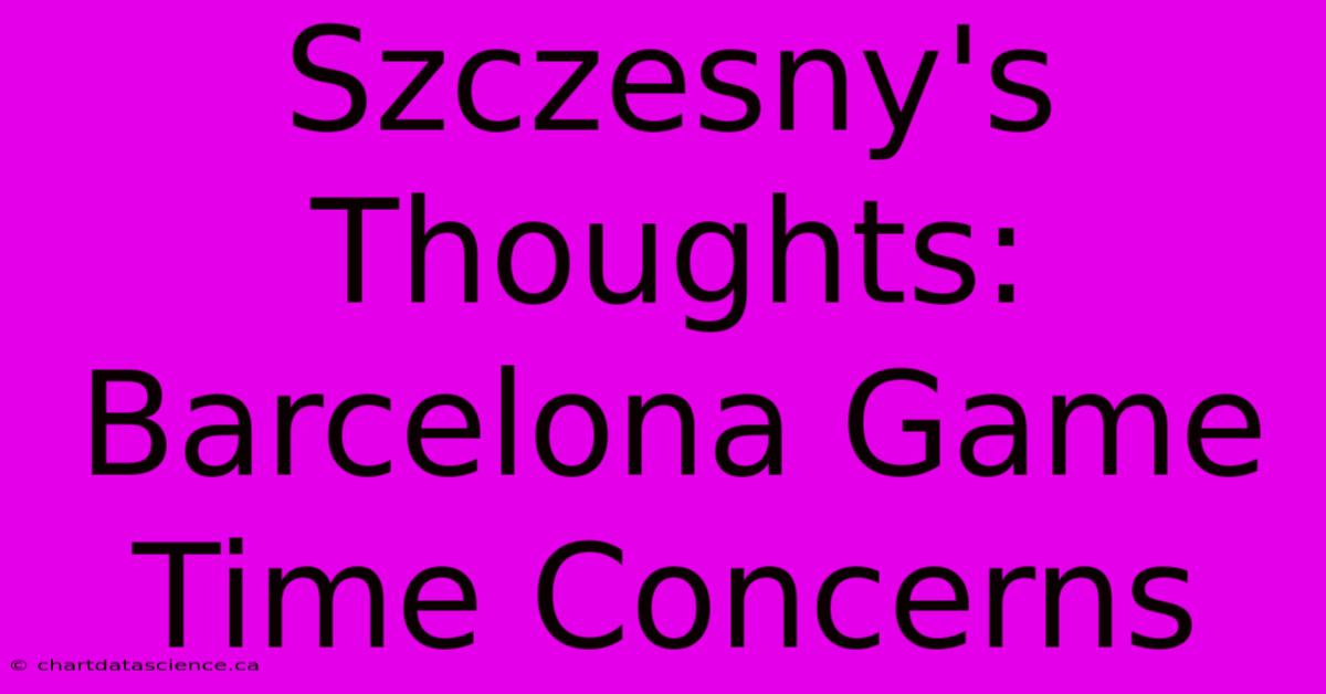 Szczesny's Thoughts: Barcelona Game Time Concerns