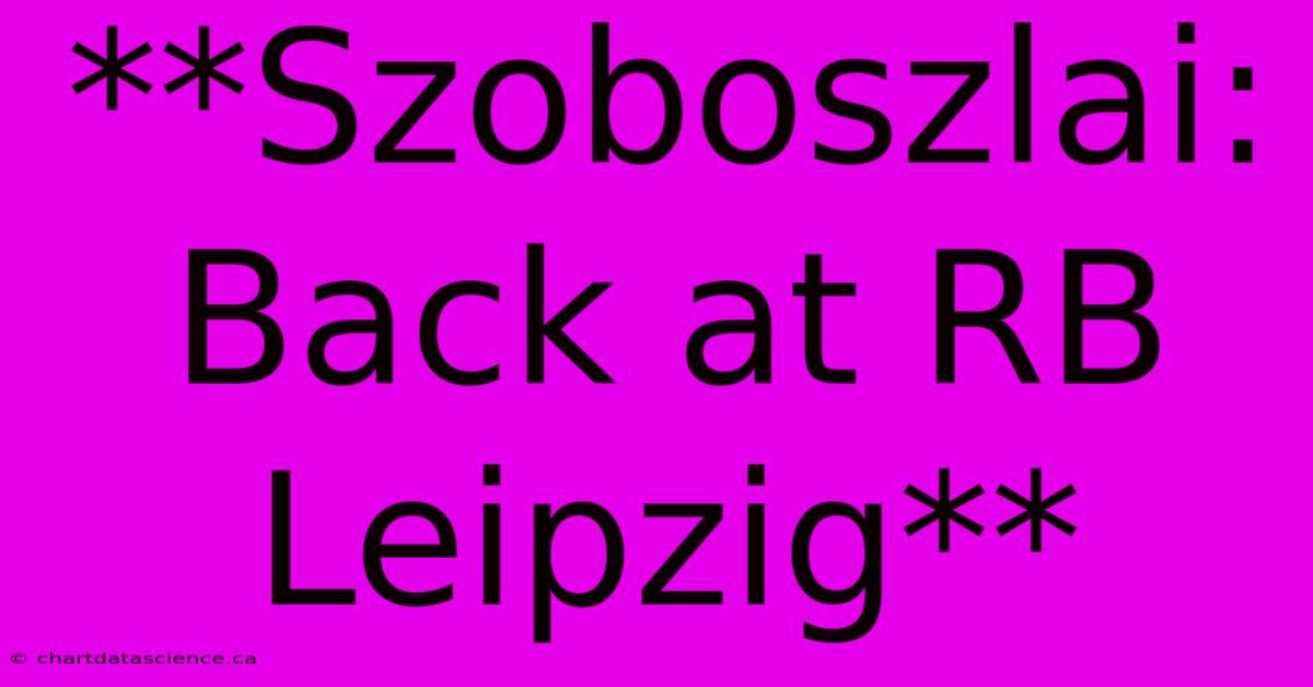 **Szoboszlai: Back At RB Leipzig** 