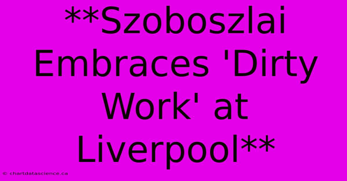 **Szoboszlai Embraces 'Dirty Work' At Liverpool** 