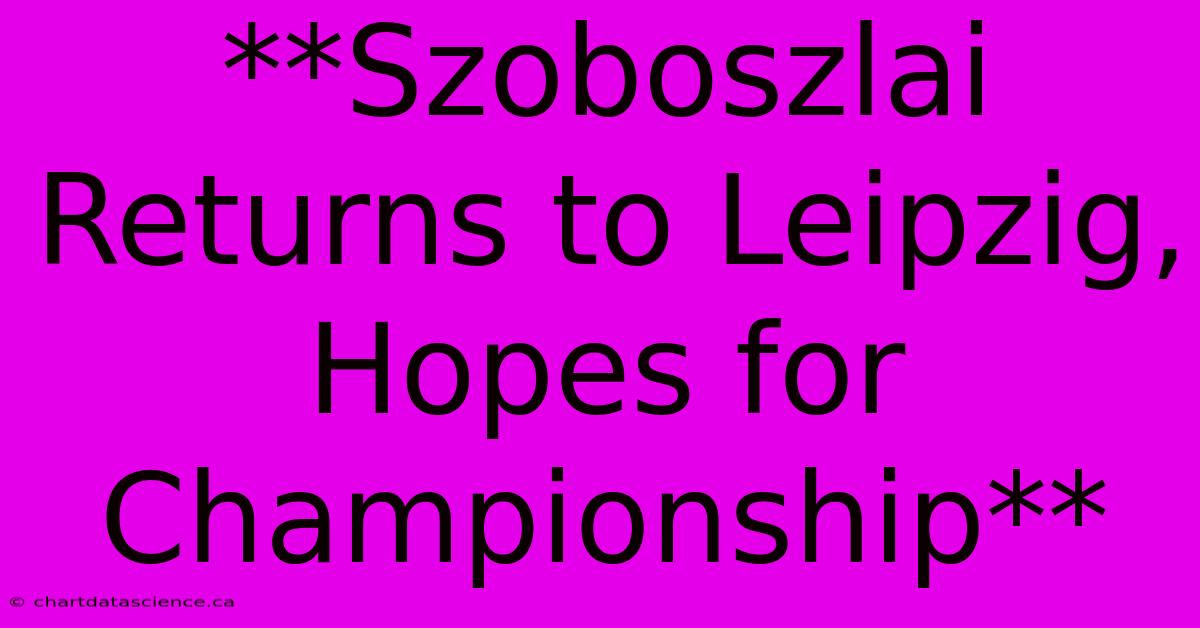 **Szoboszlai Returns To Leipzig, Hopes For Championship**