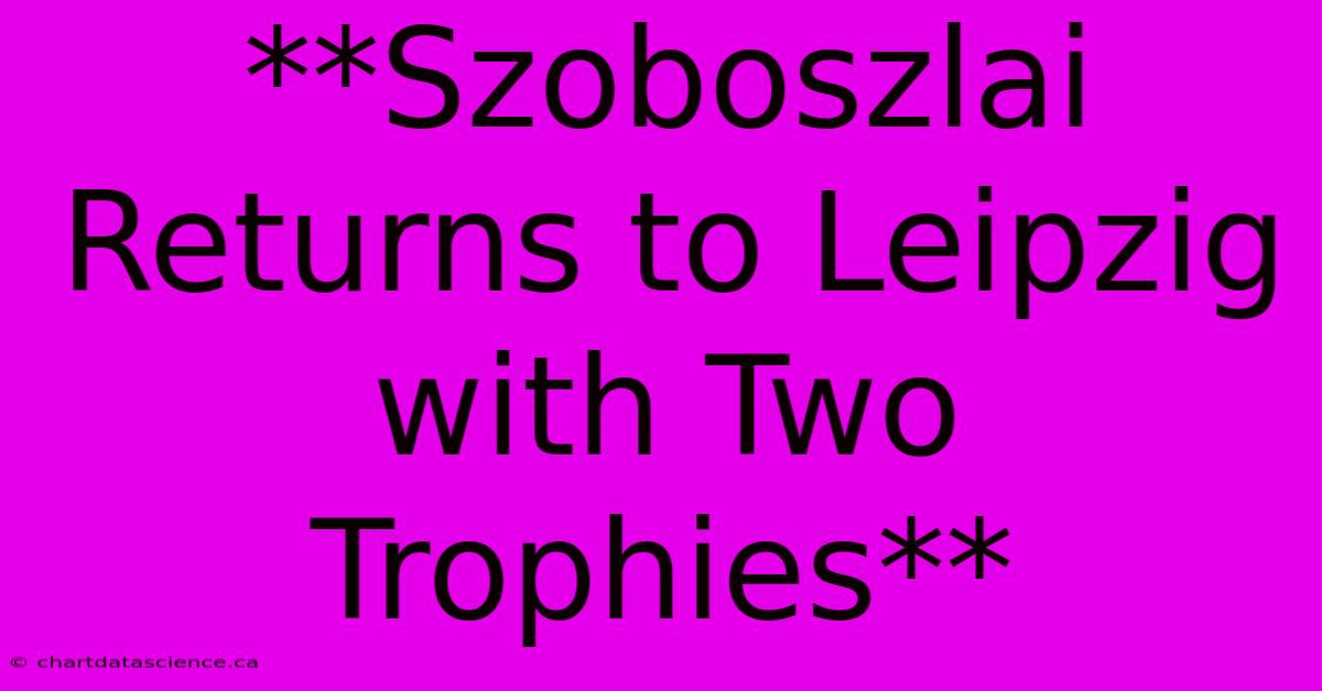 **Szoboszlai Returns To Leipzig With Two Trophies** 