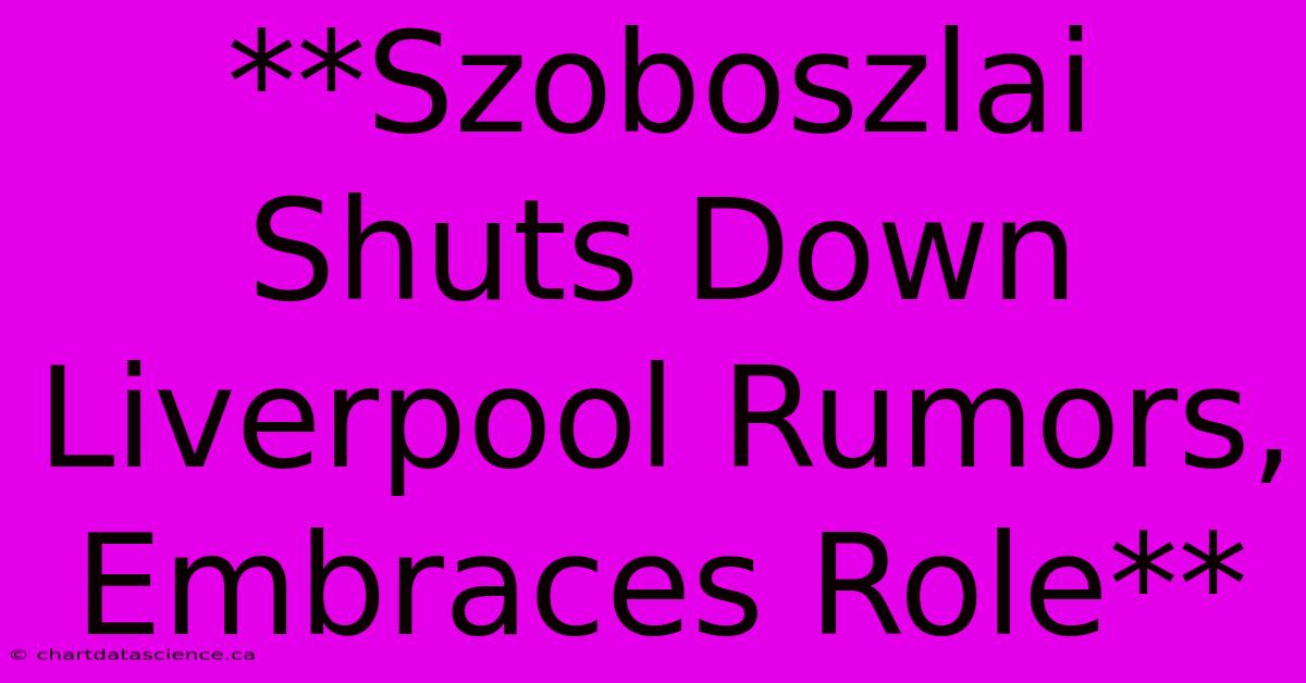 **Szoboszlai Shuts Down Liverpool Rumors, Embraces Role**