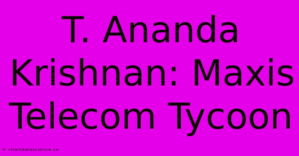 T. Ananda Krishnan: Maxis Telecom Tycoon