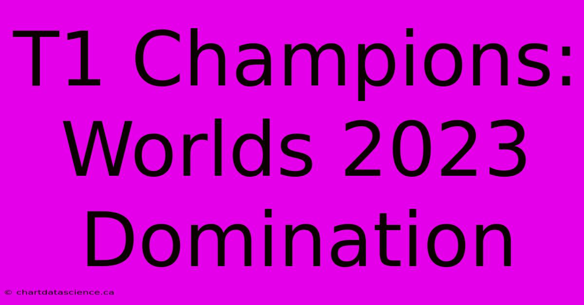 T1 Champions: Worlds 2023 Domination