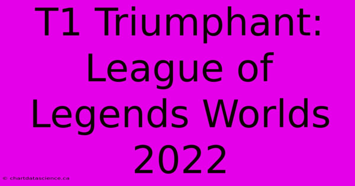 T1 Triumphant: League Of Legends Worlds 2022 