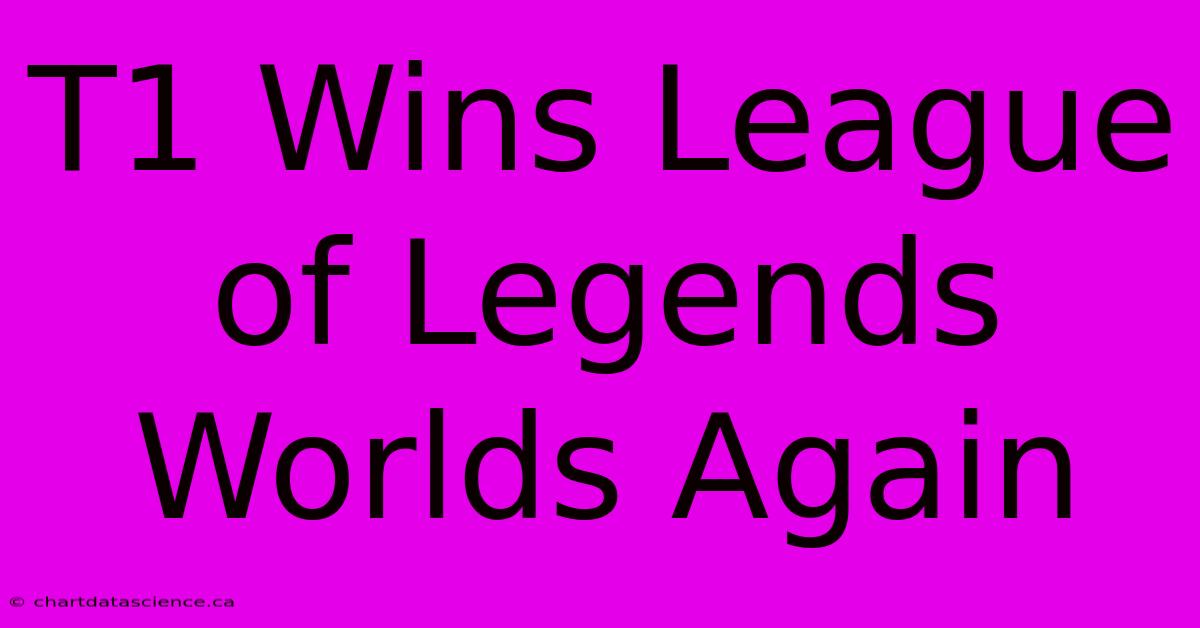 T1 Wins League Of Legends Worlds Again