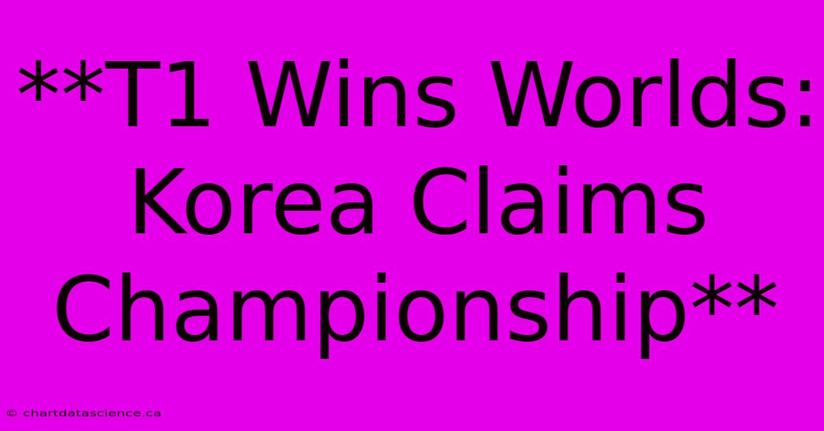 **T1 Wins Worlds: Korea Claims Championship**