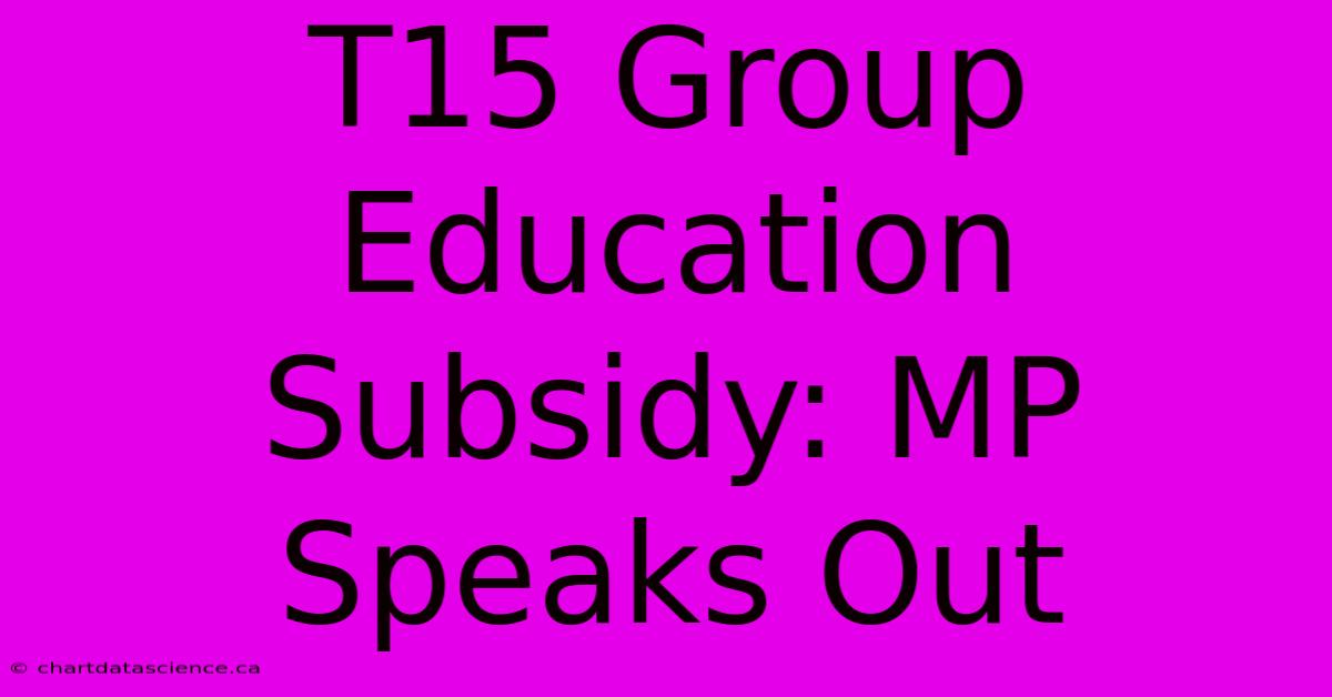 T15 Group Education Subsidy: MP Speaks Out