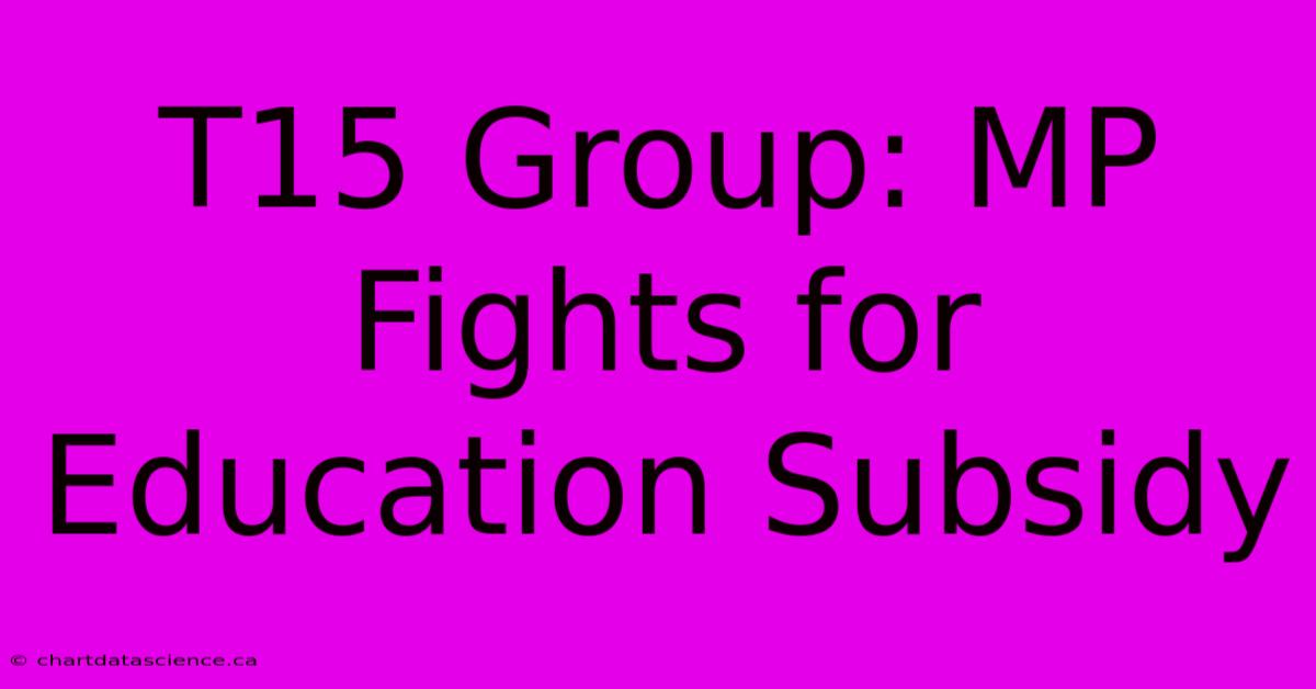 T15 Group: MP Fights For Education Subsidy