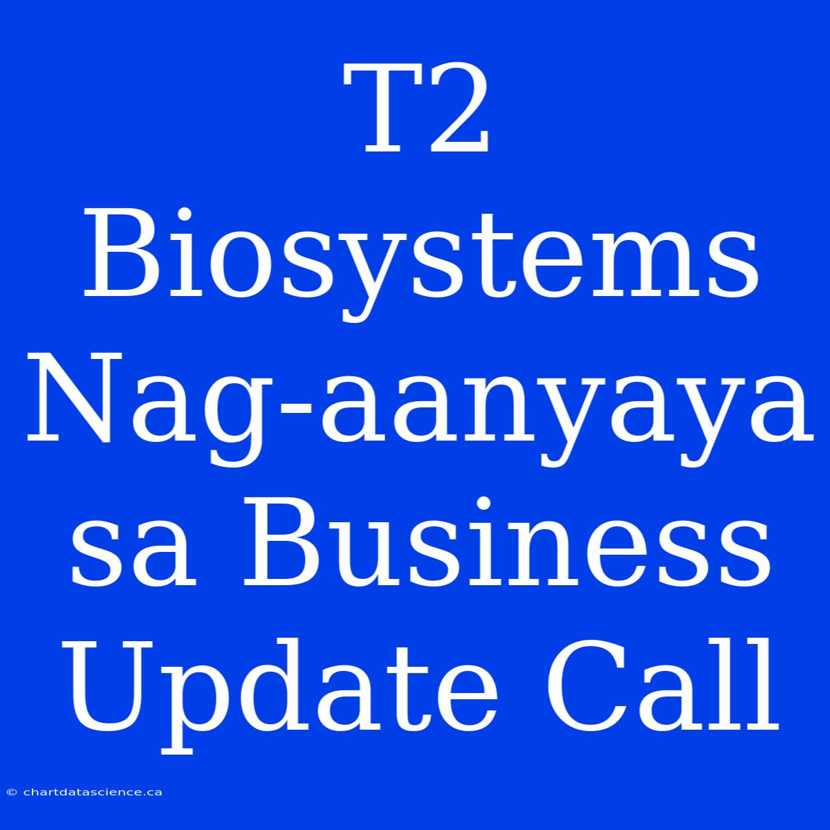 T2 Biosystems Nag-aanyaya Sa Business Update Call