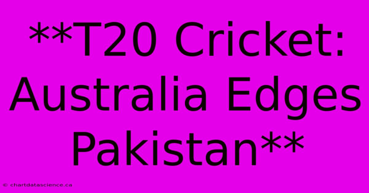 **T20 Cricket: Australia Edges Pakistan**