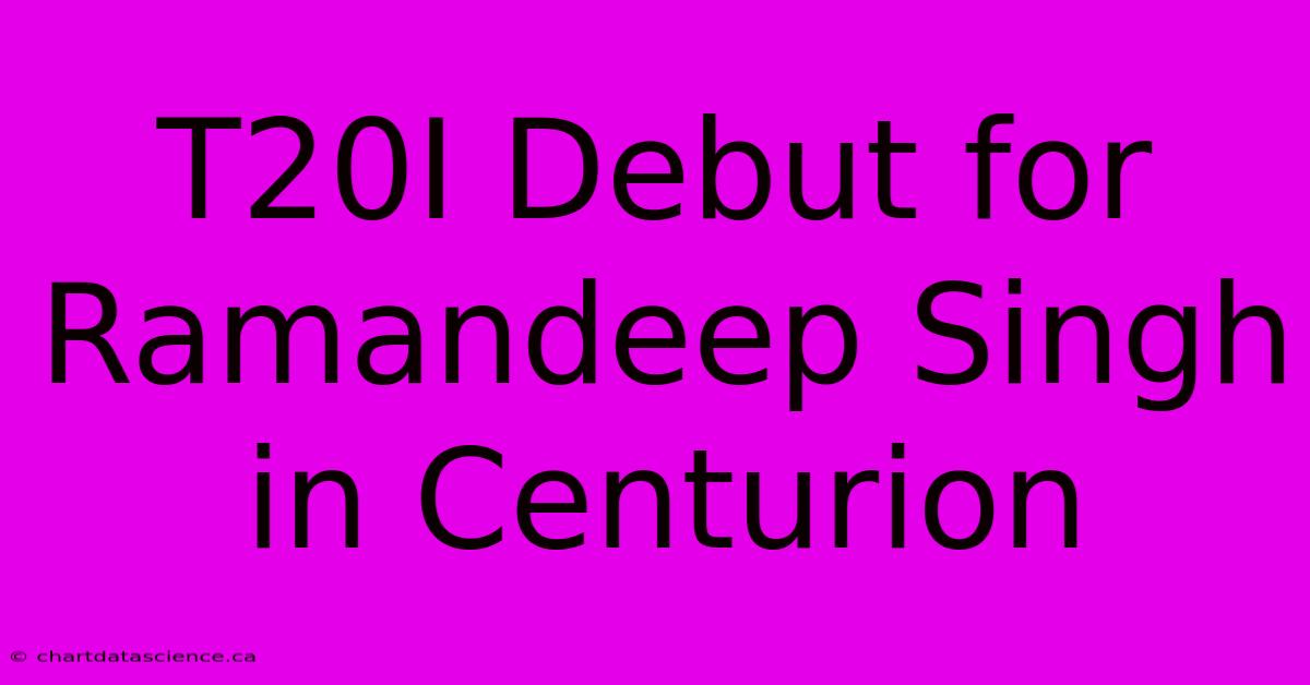 T20I Debut For Ramandeep Singh In Centurion