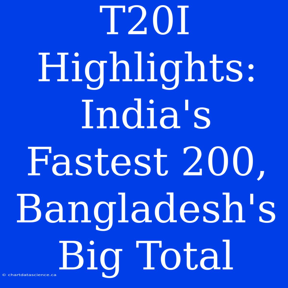 T20I Highlights: India's Fastest 200, Bangladesh's Big Total