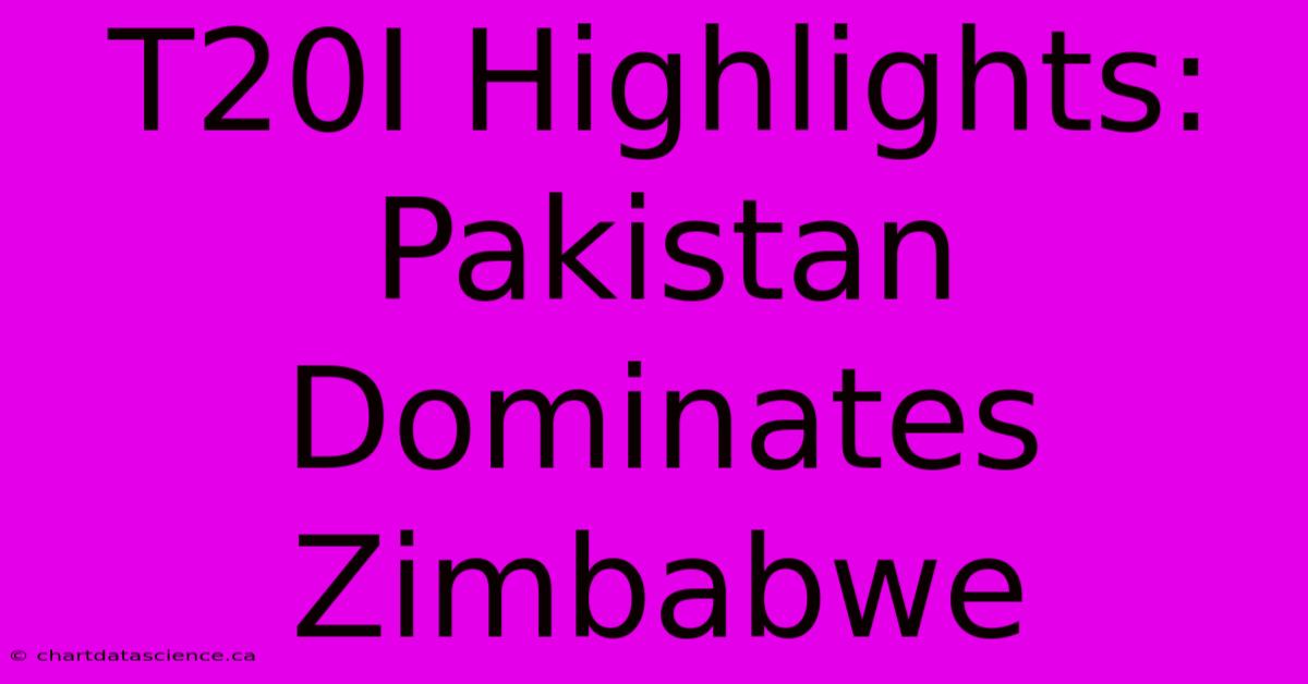 T20I Highlights: Pakistan Dominates Zimbabwe