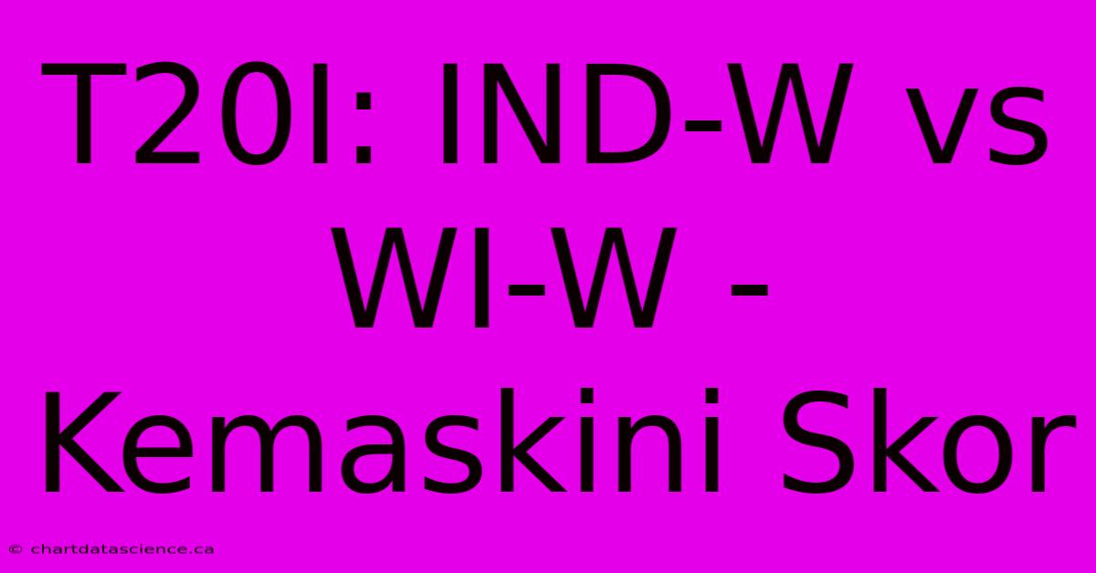 T20I: IND-W Vs WI-W - Kemaskini Skor