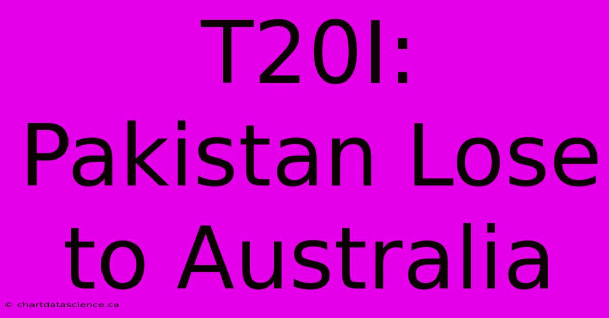 T20I: Pakistan Lose To Australia