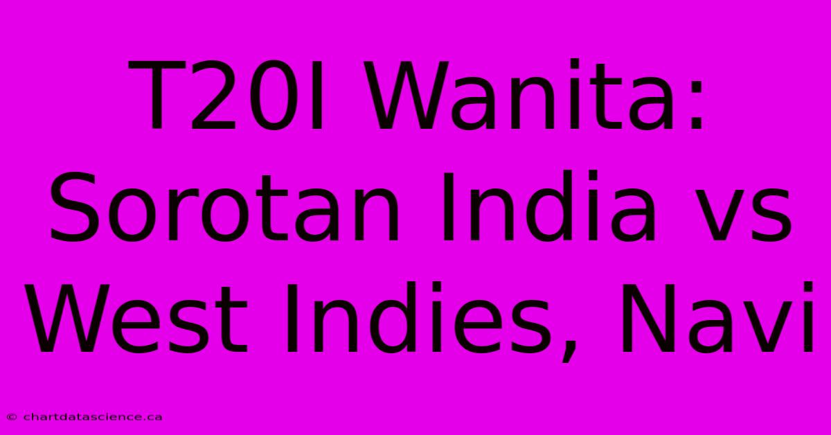 T20I Wanita: Sorotan India Vs West Indies, Navi