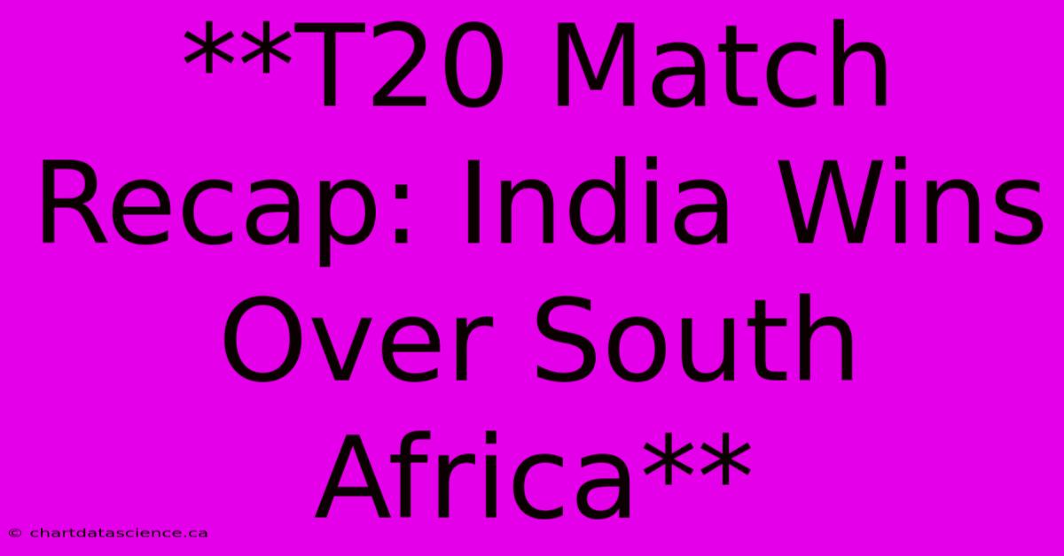 **T20 Match Recap: India Wins Over South Africa**