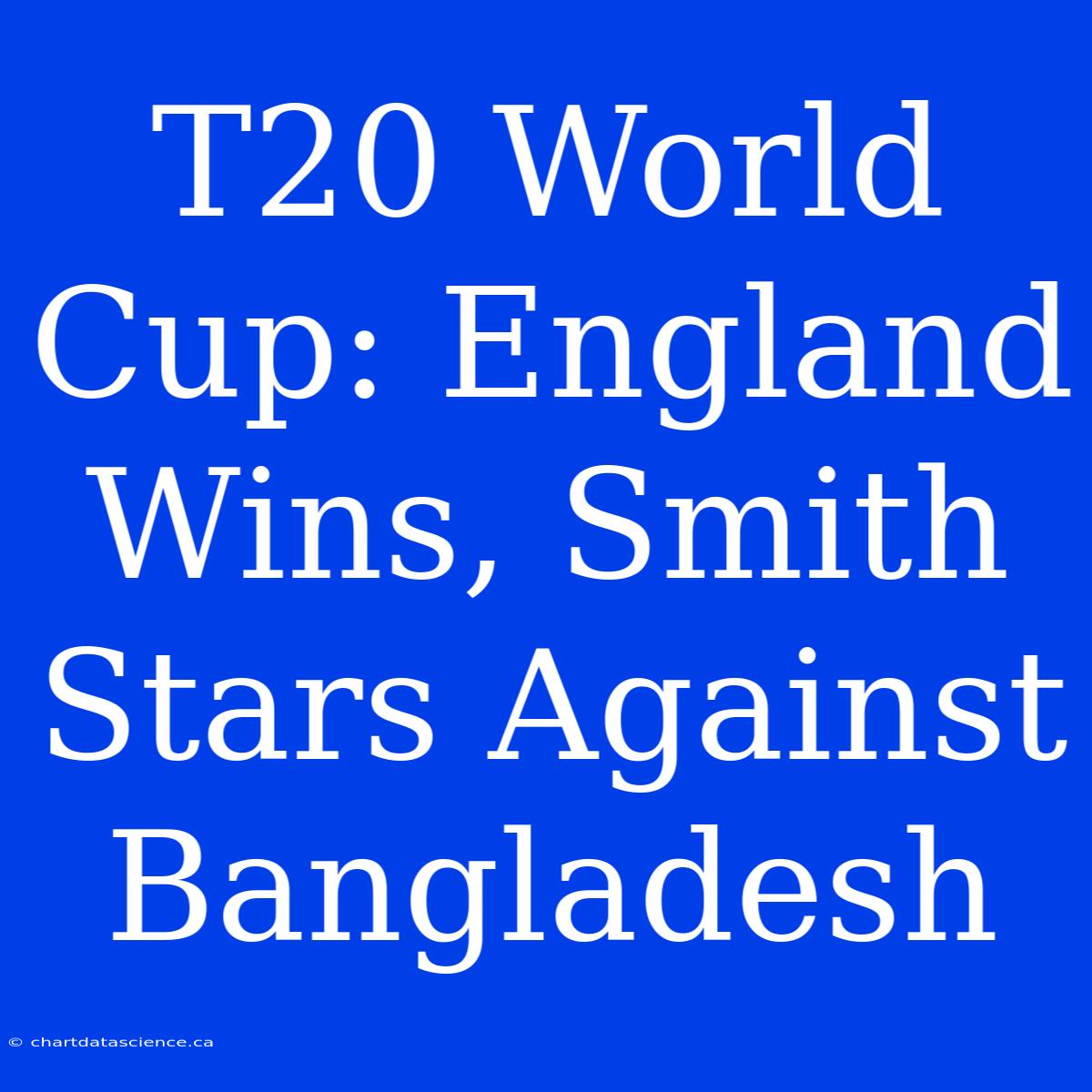 T20 World Cup: England Wins, Smith Stars Against Bangladesh