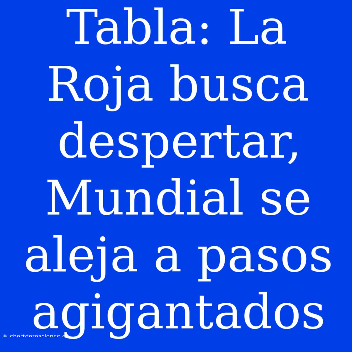 Tabla: La Roja Busca Despertar, Mundial Se Aleja A Pasos Agigantados