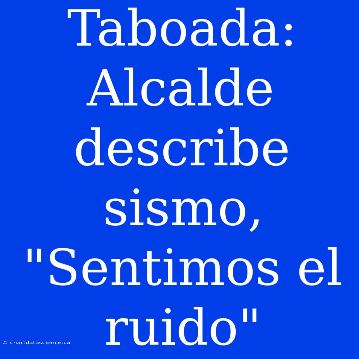 Taboada: Alcalde Describe Sismo, 