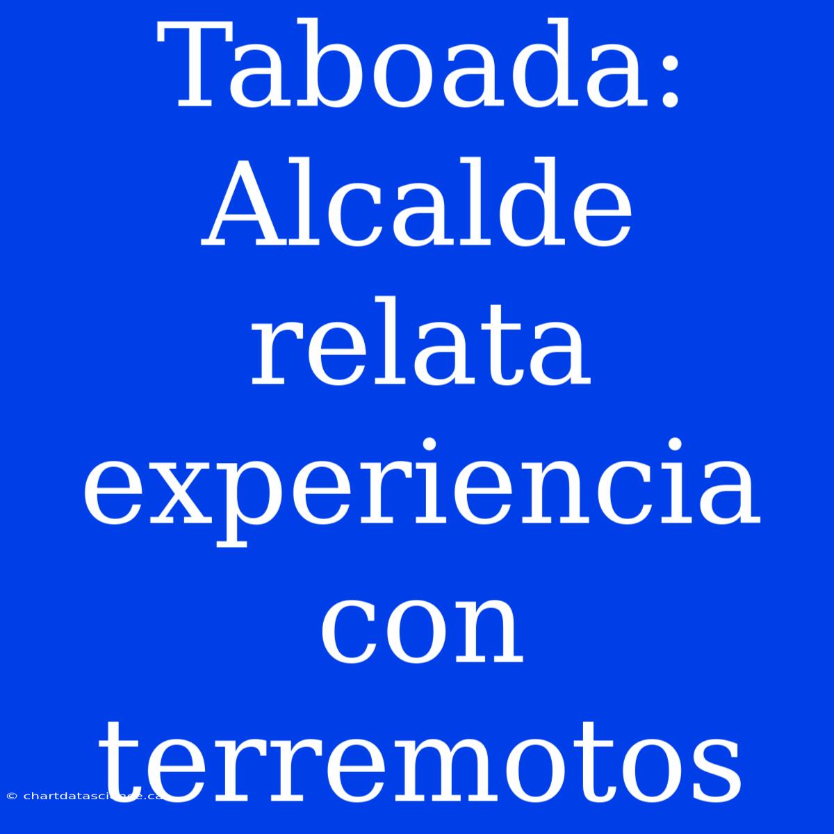 Taboada: Alcalde Relata Experiencia Con Terremotos