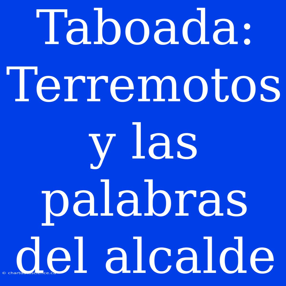 Taboada: Terremotos Y Las Palabras Del Alcalde