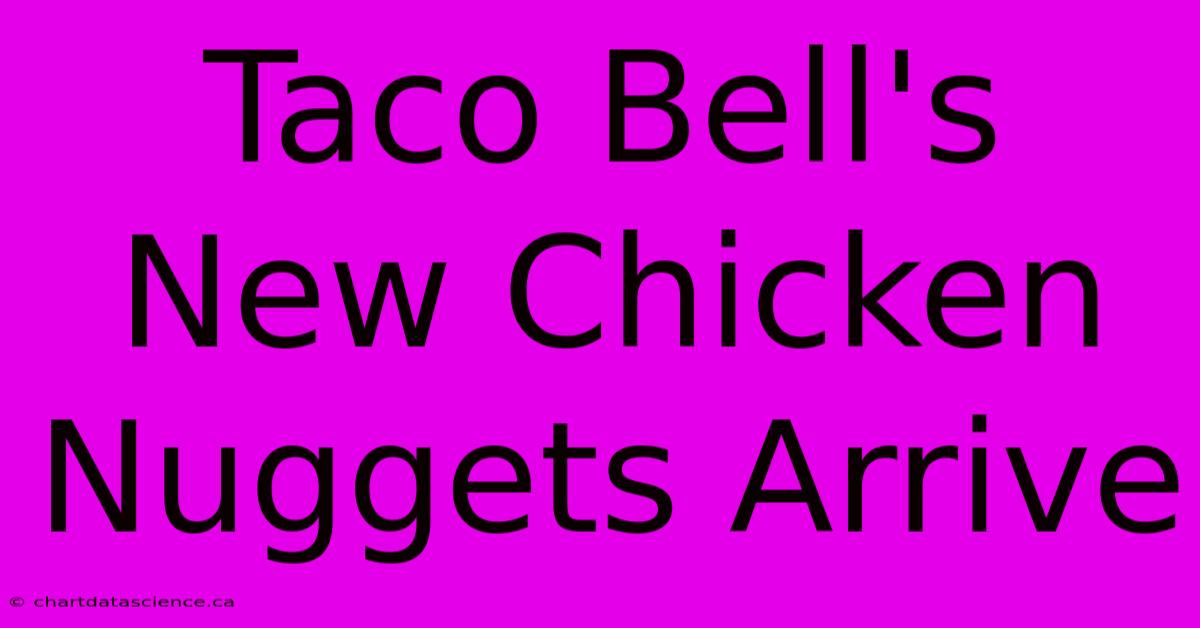 Taco Bell's New Chicken Nuggets Arrive