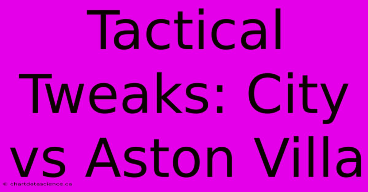 Tactical Tweaks: City Vs Aston Villa