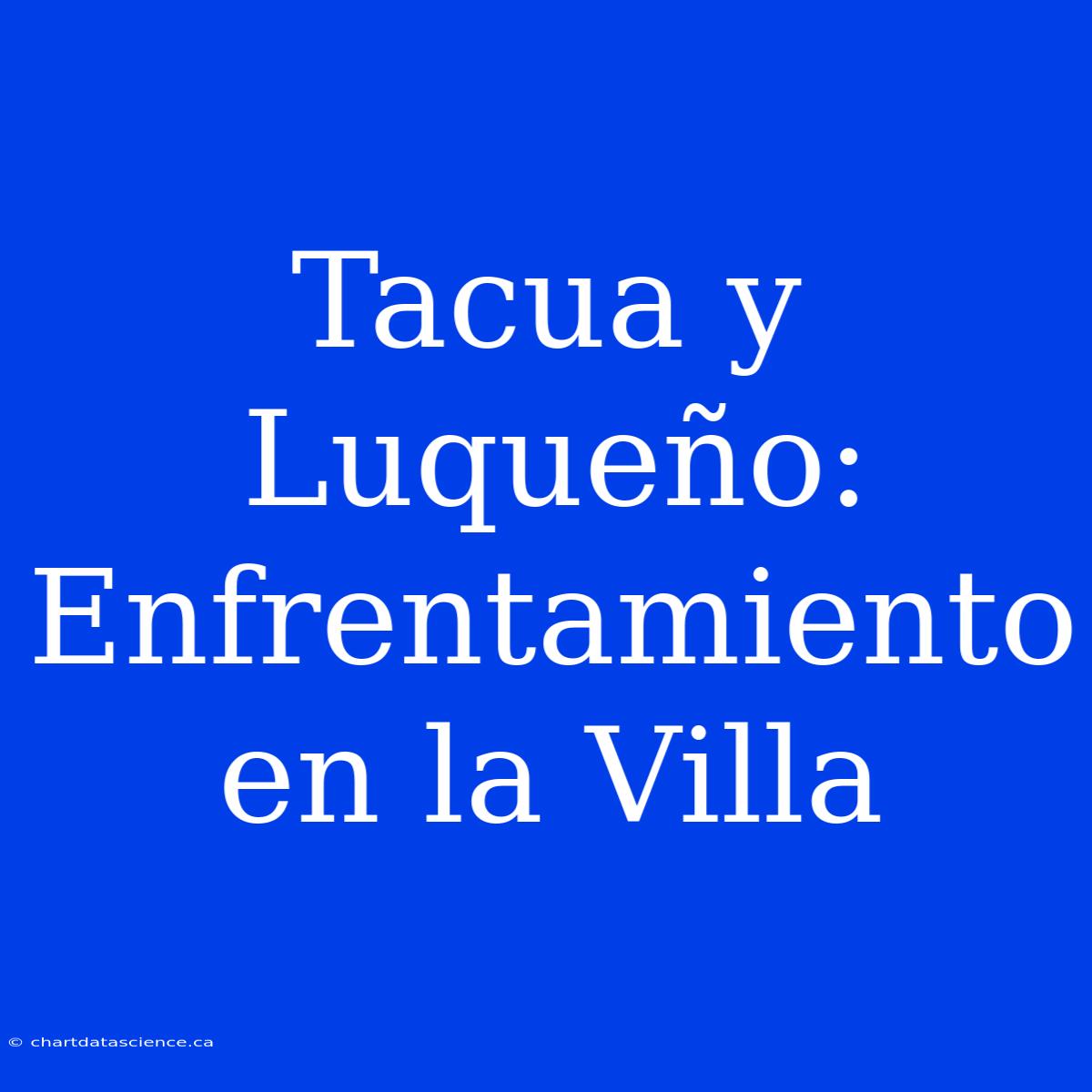 Tacua Y Luqueño:  Enfrentamiento En La Villa