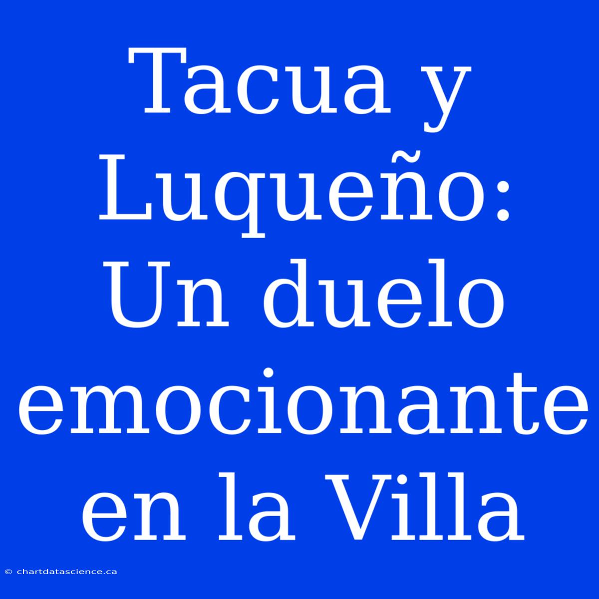 Tacua Y Luqueño:  Un Duelo Emocionante En La Villa