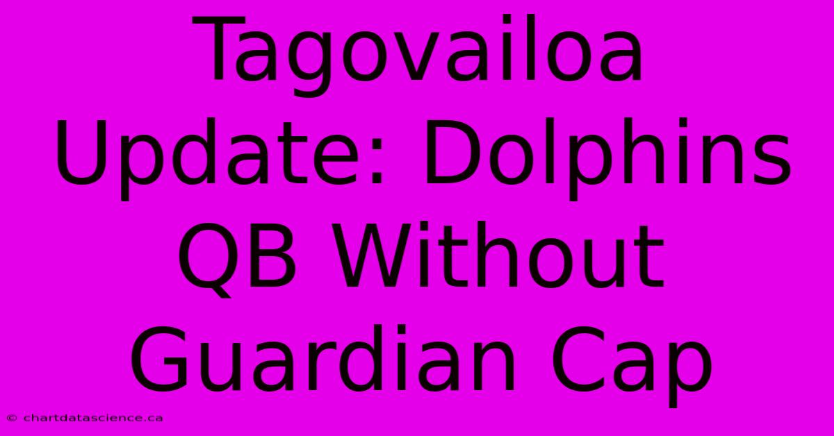 Tagovailoa Update: Dolphins QB Without Guardian Cap 