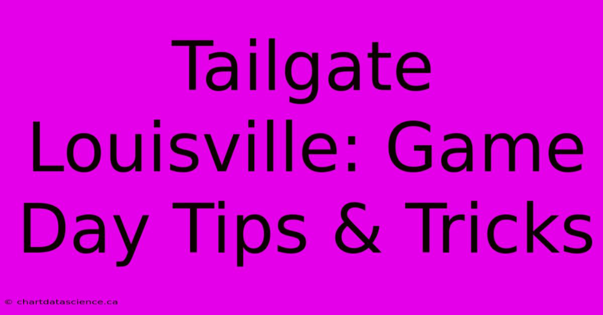 Tailgate Louisville: Game Day Tips & Tricks