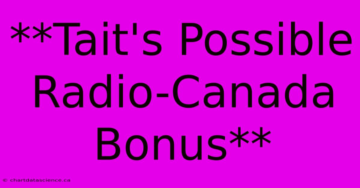 **Tait's Possible Radio-Canada Bonus**