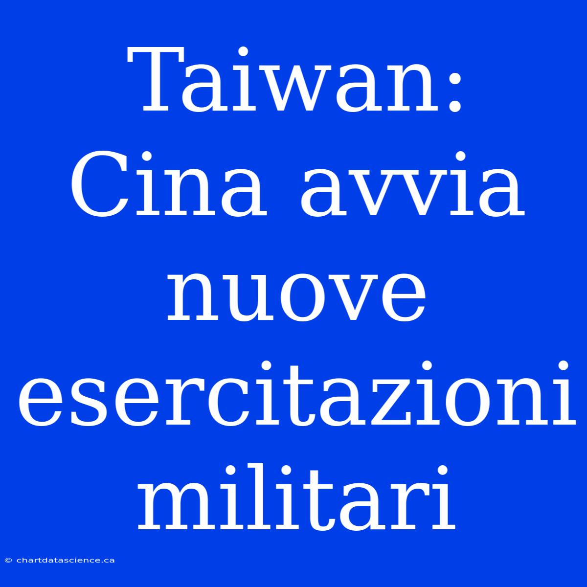 Taiwan: Cina Avvia Nuove Esercitazioni Militari