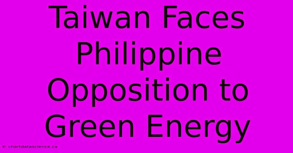 Taiwan Faces Philippine Opposition To Green Energy