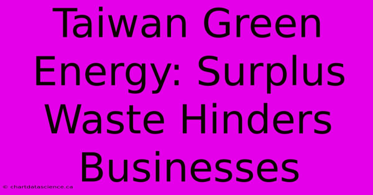 Taiwan Green Energy: Surplus Waste Hinders Businesses