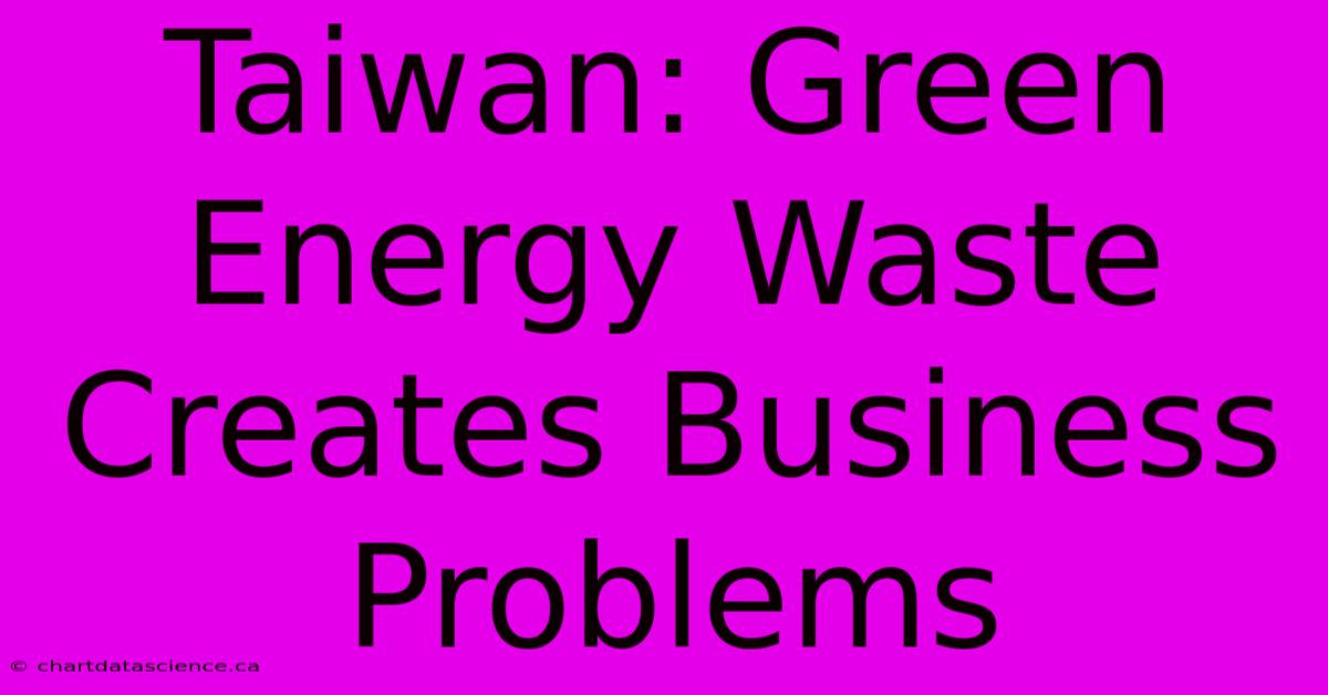 Taiwan: Green Energy Waste Creates Business Problems