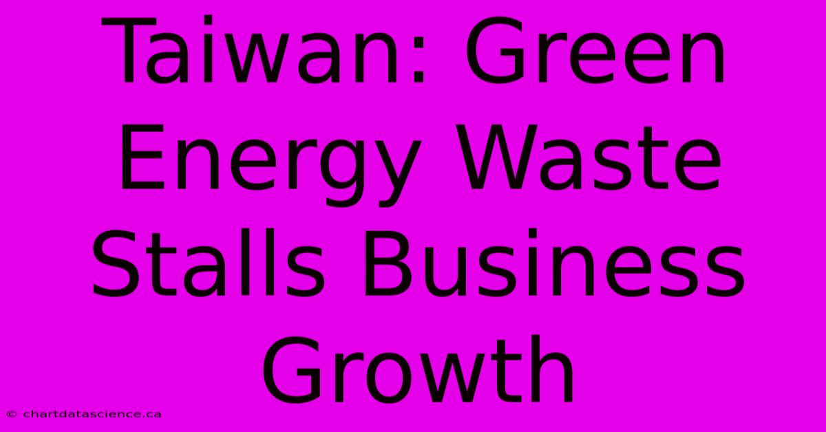 Taiwan: Green Energy Waste Stalls Business Growth