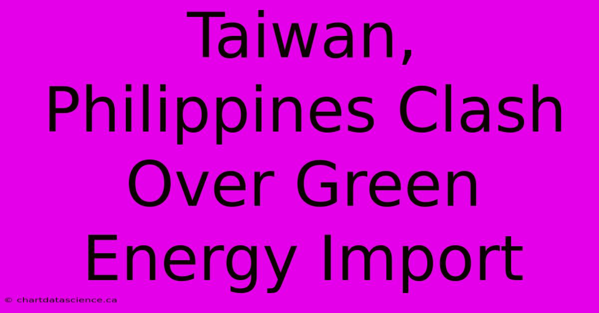 Taiwan, Philippines Clash Over Green Energy Import