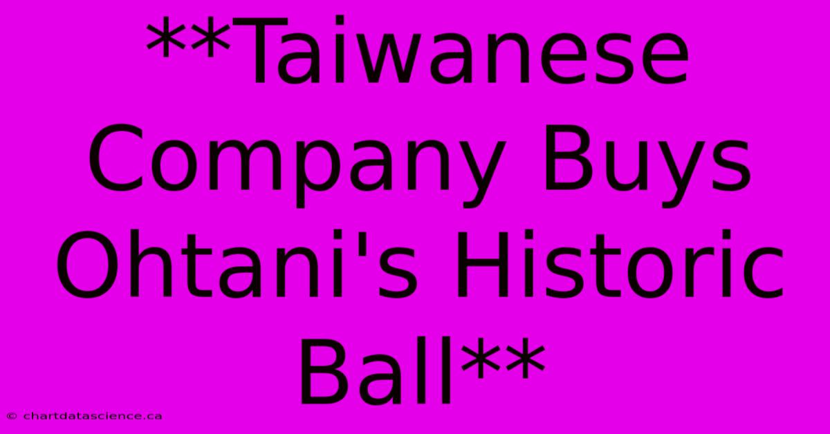 **Taiwanese Company Buys Ohtani's Historic Ball**