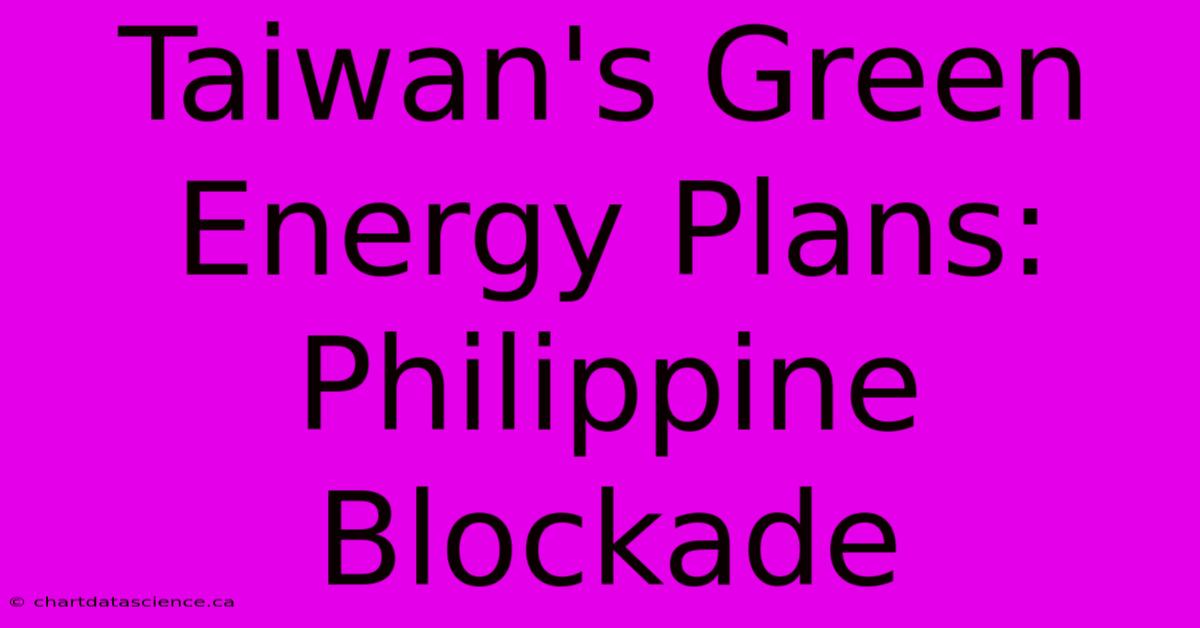 Taiwan's Green Energy Plans: Philippine Blockade