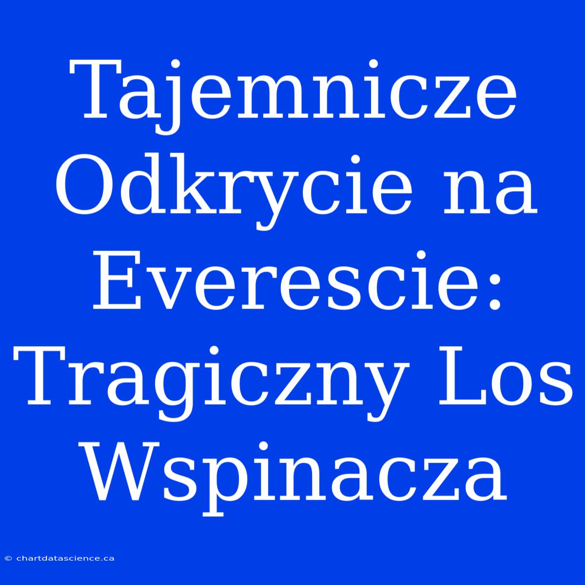 Tajemnicze Odkrycie Na Everescie: Tragiczny Los Wspinacza