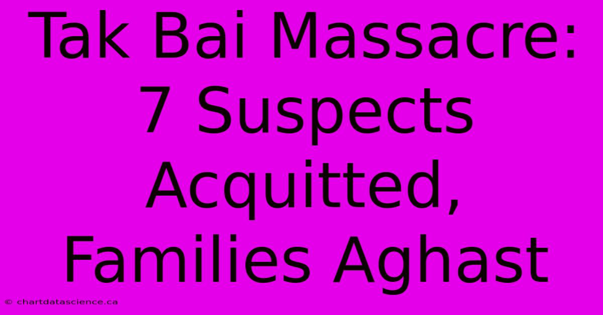 Tak Bai Massacre: 7 Suspects Acquitted, Families Aghast